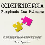 Codependencia, Rompiendo Los Patrones: Guía para la recuperación de la codependiencia, sanar tu alma del abuso narcisista, las relaciones tóxicas y los sociópatas. Mejora las habilidades de comunicación, la confianza y más. by  Eva Spencer audiobook