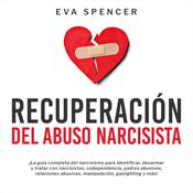 Recuperación Del Abuso Narcisista: ¡La guía completa del narcisismo para identificar, desarmar y tratar con narcisistas, codependencia, padres abusivos, relaciones abusivas, manipulación, gaslighting y más! by  Eva Spencer audiobook