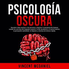Psicología Oscura: Descubre cómo analizar a las personas y dominar la manipulación humana usando los secretos del lenguaje corporal, la PNL encubierta, el control mental, la persuasión subliminal, la hipnosis y técnicas de lectura rápida. by Vincent McDaniel audiobook