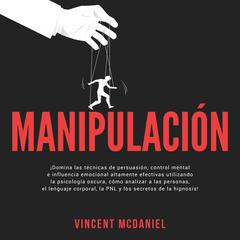 Manipulación: ¡Domina las técnicas de persuasión, control mental e influencia emocional altamente efectivas utilizando la psicología oscura, cómo analizar a las personas, el lenguaje corporal, la PNL y los secretos de la hipnosis! by Vincent McDaniel audiobook