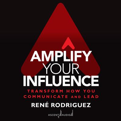 Amplify Your Influence by Rene Rodriguez audiobook