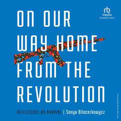 On Our Way Home from the Revolution by Sonya Bilocerkowycz audiobook