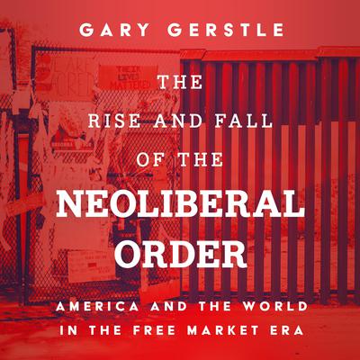 The Rise and Fall of the Neoliberal Order by Gary Gerstle audiobook