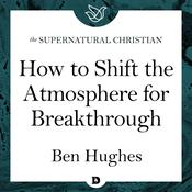 How to Shift the Atmosphere for Breakthrough by  Ben Hughes audiobook