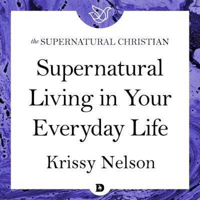 Supernatural Living in Your Everyday Life by Krissy Nelson audiobook