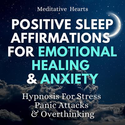 Positive Sleep Affirmations For Emotional Healing & Anxiety by Meditative Hearts audiobook