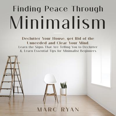 Finding Peace Through Minimalism. Declutter Your House, get Rid of the Unneeded and Clear Your Mind by MARC RYAN audiobook