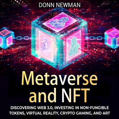 Metaverse and NFT: Discovering Web 3.0, Investing in Non-fungible Tokens, Virtual Reality, Crypto Gaming, and Art by Donn Newman audiobook