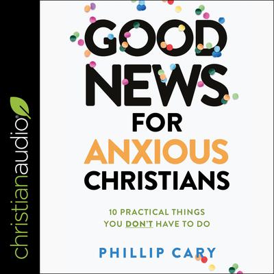 Good News for Anxious Christians, Expanded Ed. by Phillip Cary audiobook