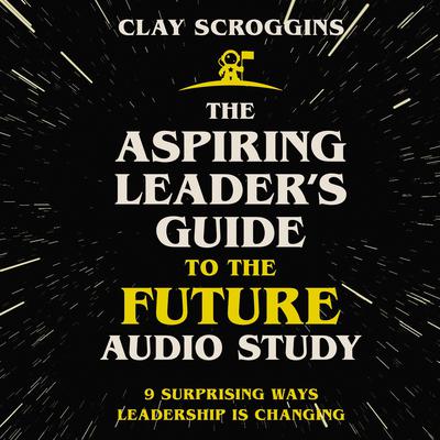 The Aspiring Leader's Guide to the Future Audio Study by Clay Scroggins audiobook