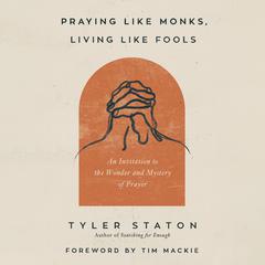 Praying Like Monks, Living Like Fools by Tyler Staton audiobook