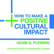 How to Make a Positive Cultural Impact by  Adam G. Fleming audiobook
