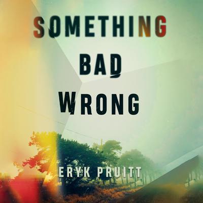 Something Bad Wrong by Eryk Pruitt audiobook