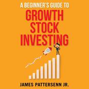 A Beginner's Guide to Growth Stock Investing by  James Pattersenn Jr. audiobook