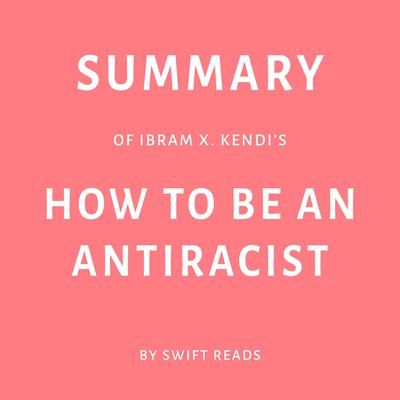 Summary of Ibram X. Kendi’s How to Be an Antiracist by Swift Reads audiobook