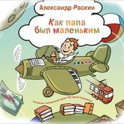 Как папа был маленьким. Рассказы для детей by  Александр Раскин audiobook