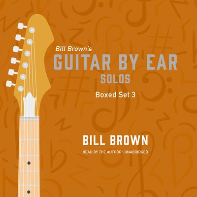 Guitar by Ear: Solos Box Set 3 by Bill Brown audiobook