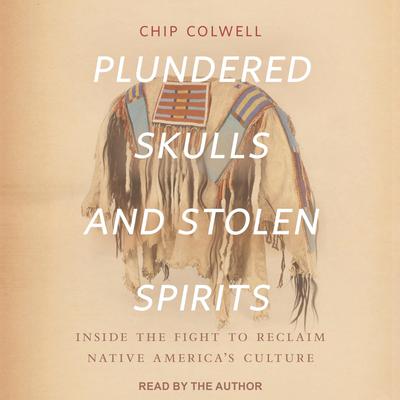 Plundered Skulls and Stolen Spirits by Chip Colwell audiobook