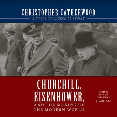 Churchill, Eisenhower, and the Making of the Modern World by Christopher Catherwood audiobook