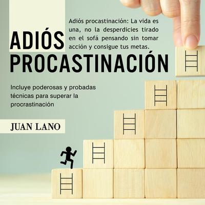 Adiós procrastinación: La vida es una, no la desperdicies tirado en el sofá pensando sin tomar acción y consigue tus metas by Juan Lano audiobook