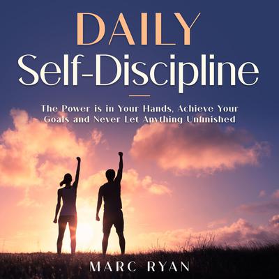 Daily Self-Discipline: The Power is in Your Hands, Achieve Your Goals and Never Let Anything Unfinished by Marc Ryan audiobook