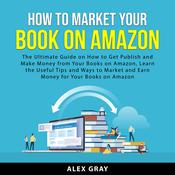 How to Market Your Book on Amazon by  Alex Gray audiobook