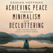 Achieving Peace Through Minimalism and Decluttering by  Damian Hoffman audiobook