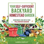 Your Self-Sufficient Backyard Homestead Garden: Grow More Food in Your Pollinator Garden by  Karen Shepley audiobook