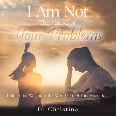 I Am Not The Cause Of Your Problems by D. Christina audiobook