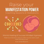 Raise your manifestation power Coaching Sessions & Meditations Womb Healing & Success Mindset Hypnosis by  Love and Bloom audiobook