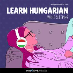 Learn Hungarian While Sleeping by Innovative Language Learning LLC audiobook