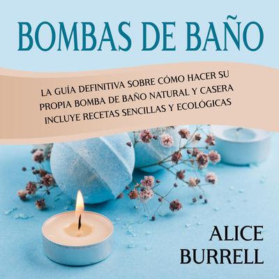 Bombas de baño: La guía definitiva sobre cómo hacer su propia bomba de baño natural y casera Incluye recetas sencillas y ecológicas by Alice Burrell audiobook