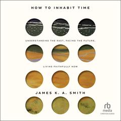 How to Inhabit Time by James K. A. Smith audiobook