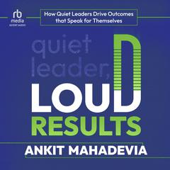 Quiet Leader, Loud Results by Ankit Mahadevia audiobook