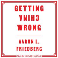 Getting China Wrong by Aaron L. Friedberg audiobook