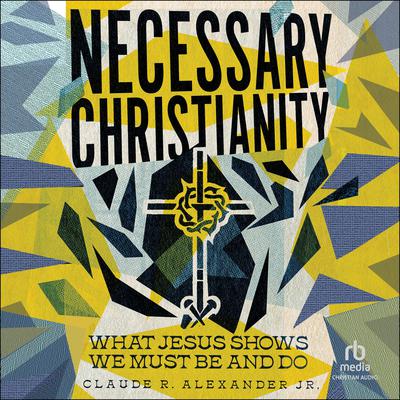 Necessary Christianity by Claude R. Alexander audiobook