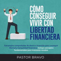 Cómo conseguir vivir con libertad financiera by Pastor Bravo audiobook