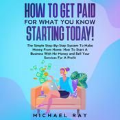 How To Get Paid For What You Know Starting Today! by  Michael Ray audiobook