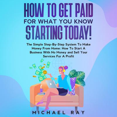 How To Get Paid For What You Know Starting Today! by Michael Ray audiobook
