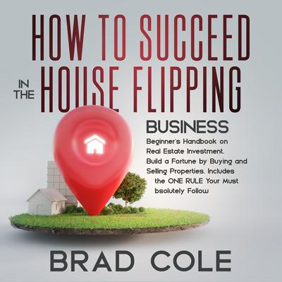 How to Succeed in the House Flipping Business by Brad Cole audiobook