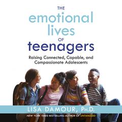 The Emotional Lives of Teenagers by Lisa Damour, Ph.D. audiobook