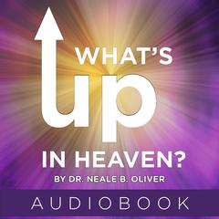 What's Up In Heaven? by Neale B. Oliver audiobook