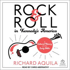 Rock & Roll in Kennedy's America by Richard Aquila audiobook