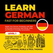 Learn German Fast for Beginners: Master Your German Vocabulary with 1000 of the Most Commonly Used Words, Verbs and Phrases in Everyday Conversation. Level 1 Language Lessons to Listen in Your Car by  Michael Noble audiobook