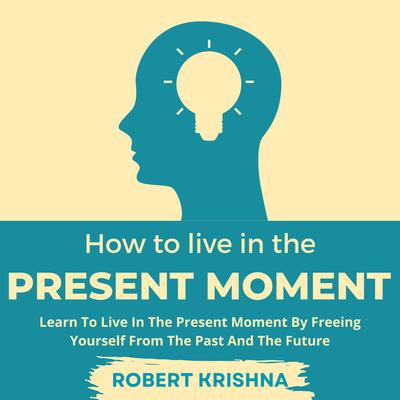 How To Live In The Present Moment by Robert Krishna audiobook