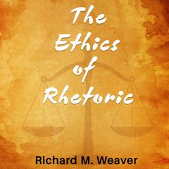 The Ethics of Rhetoric by Richard M. Weaver audiobook