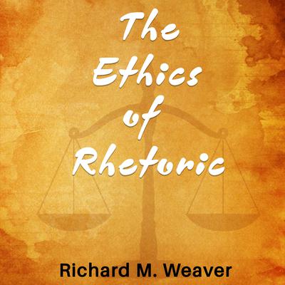 The Ethics of Rhetoric by Richard M. Weaver audiobook
