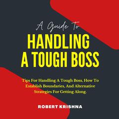 A Guide To Handling A Tough Boss by Robert Krishna audiobook