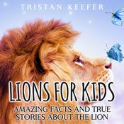 Lions for Kids: Amazing Facts and True Stories about the Lion by  Tristan Keefer audiobook