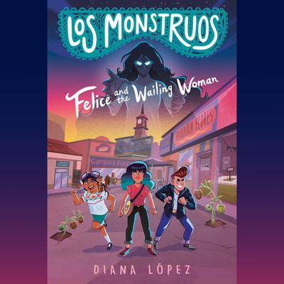 Los Monstruos: Felice and the Wailing Woman by Diana López audiobook